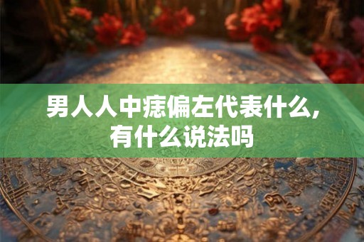 男人人中痣偏左代表什么,有什么说法吗 男人人中痣偏左代表什么,有什么说法吗