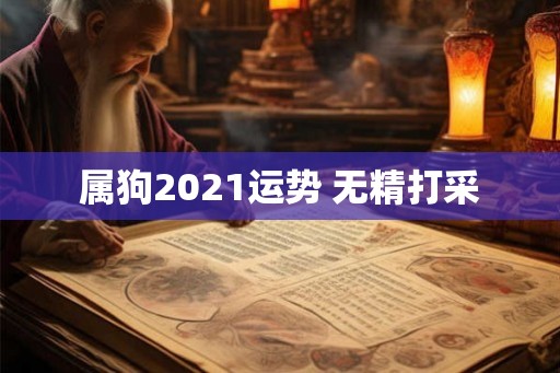 属狗2021运势 无精打采 属狗2021运势 无精打采