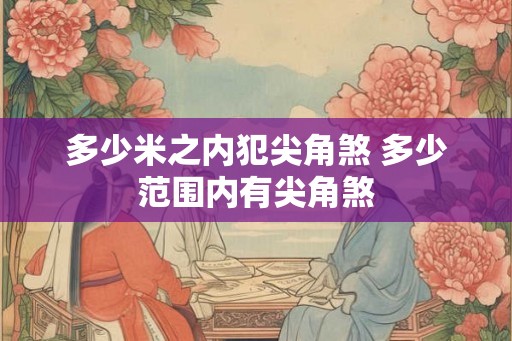 多少米之内犯尖角煞 多少范围内有尖角煞