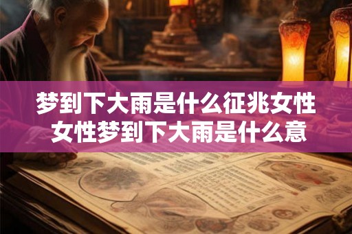 梦到下大雨是什么征兆女性 女性梦到下大雨是什么意思