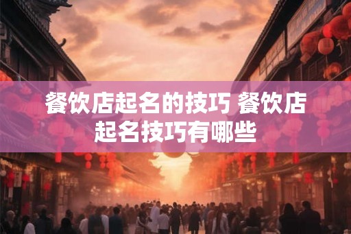 餐饮店起名的技巧 餐饮店起名技巧有哪些