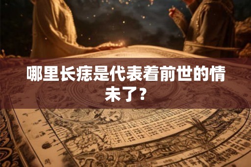 哪里长痣是代表着前世的情未了？