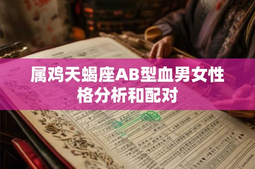 属鸡天蝎座AB型血男女性格分析和配对
