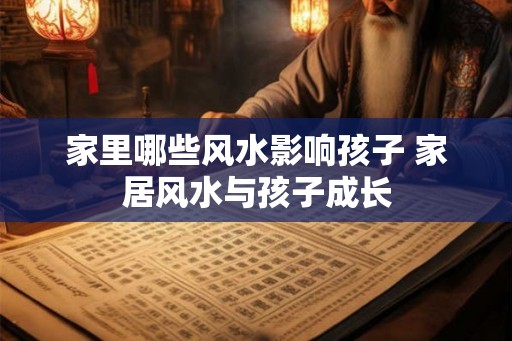 家里哪些风水影响孩子 家居风水与孩子成长