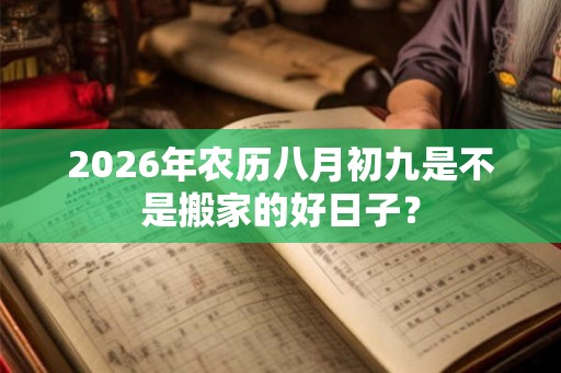 2026年农历八月初九是不是搬家的好日子？