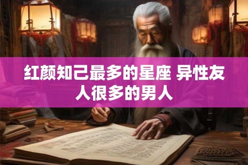 红颜知己最多的星座 异性友人很多的男人