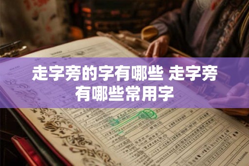走字旁的字有哪些 走字旁有哪些常用字