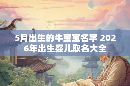 5月出生的牛宝宝名字 2026年出生婴儿取名大全