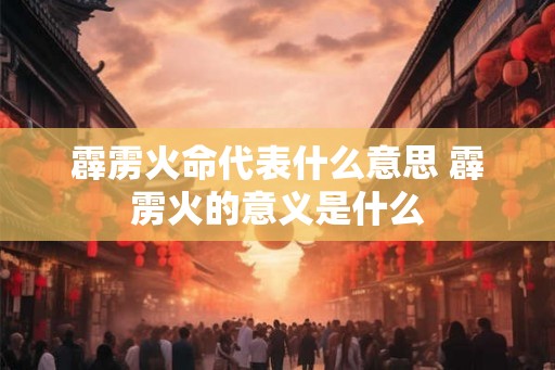 霹雳火命代表什么意思 霹雳火的意义是什么