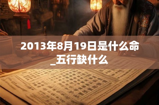 2013年8月19日是什么命_五行缺什么