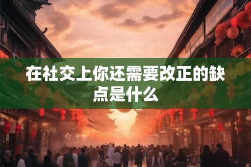 在社交上你还需要改正的缺点是什么