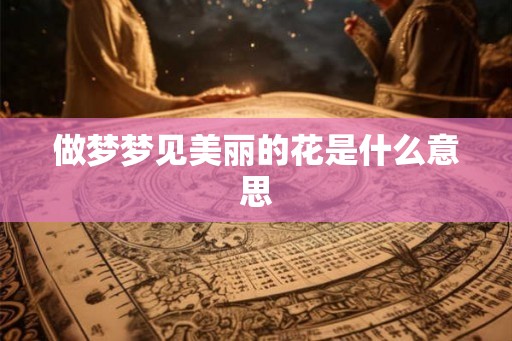 做梦梦见美丽的花是什么意思