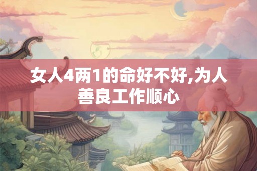 女人4两1的命好不好,为人善良工作顺心 女人4两1的命好不好,为人善良工作顺心