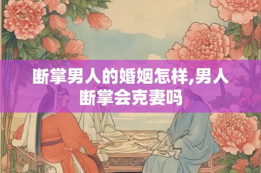 断掌男人的婚姻怎样,男人断掌会克妻吗