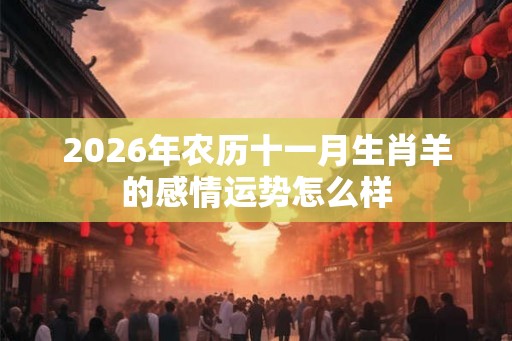 2026年农历十一月生肖羊的感情运势怎么样