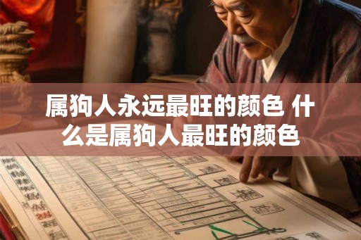 属狗人永远最旺的颜色 什么是属狗人最旺的颜色 属狗人永远最旺的颜色 什么是属狗人最旺的颜色