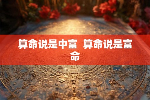 算命说是中富  算命说是富命