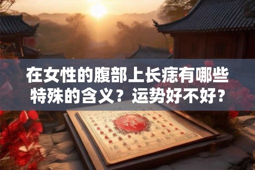在女性的腹部上长痣有哪些特殊的含义？运势好不好？