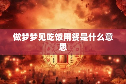 做梦梦见吃饭用餐是什么意思