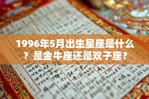1996年5月出生星座是什么?是金牛座还是双子座? 1996年5月出生星座是什么?是金牛座还是双子座?