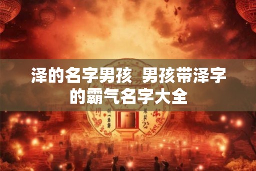 泽的名字男孩  男孩带泽字的霸气名字大全