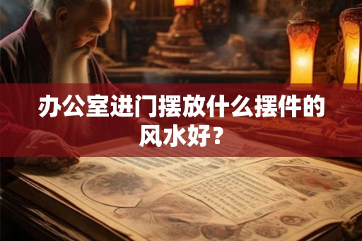 办公室进门摆放什么摆件的风水好？