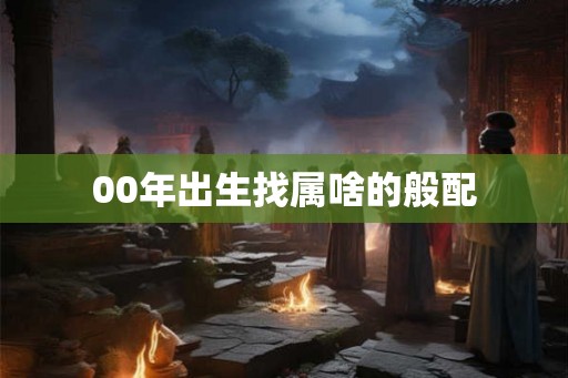 00年出生找属啥的般配
