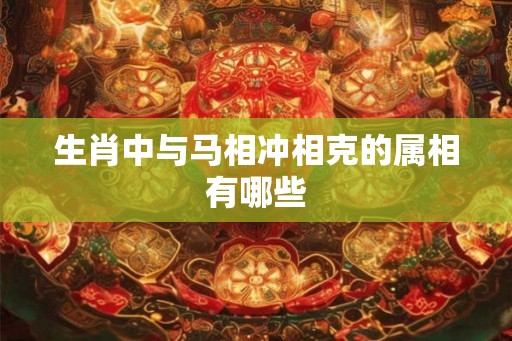 生肖中与马相冲相克的属相有哪些