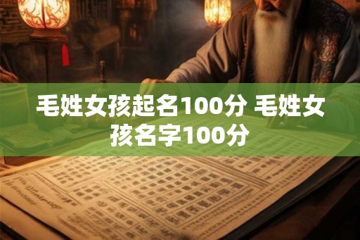 毛姓女孩起名100分 毛姓女孩名字100分