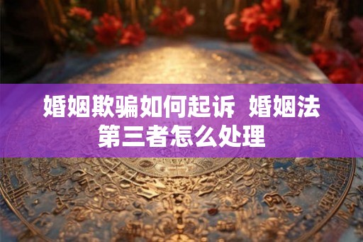 婚姻欺骗如何起诉  婚姻法第三者怎么处理