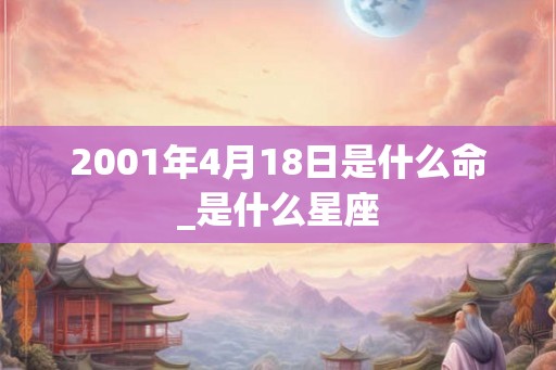 2001年4月18日是什么命_是什么星座