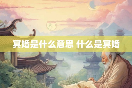 冥婚是什么意思 什么是冥婚