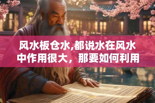 风水板仓水,都说水在风水中作用很大，那要如何利用呢？