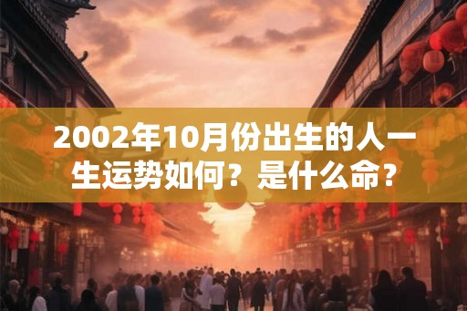 2002年10月份出生的人一生运势如何？是什么命？