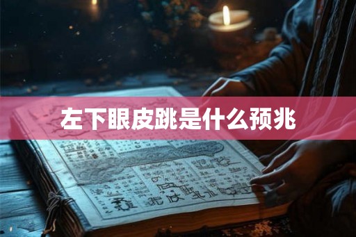 左下眼皮跳是什么预兆 左下眼皮跳是什么预兆