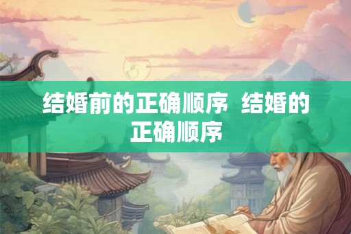 结婚前的正确顺序  结婚的正确顺序