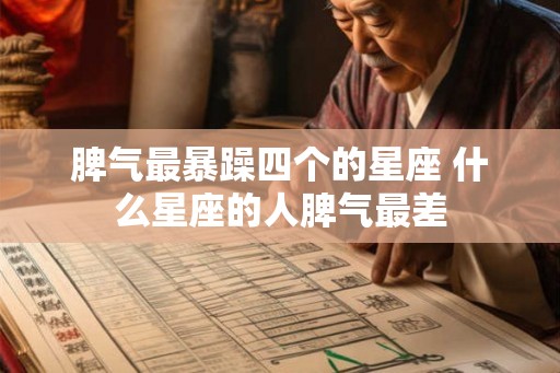 脾气最暴躁四个的星座 什么星座的人脾气最差