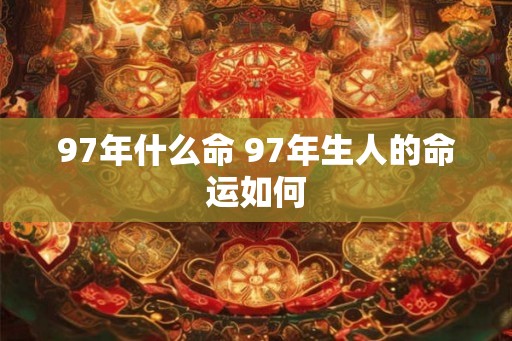 97年什么命 97年生人的命运如何