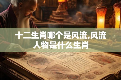 十二生肖哪个是风流,风流人物是什么生肖