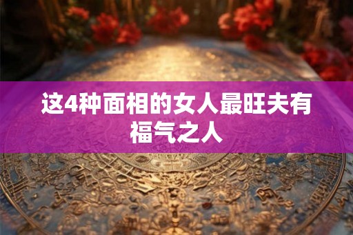 这4种面相的女人最旺夫有福气之人