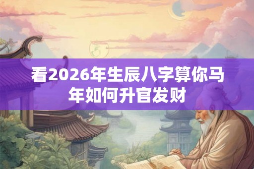 看2026年生辰八字算你马年如何升官发财