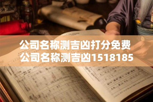 公司名称测吉凶打分免费 公司名称测吉凶1518185