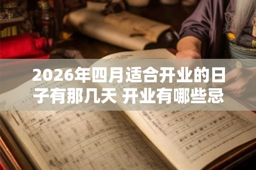 2026年四月适合开业的日子有那几天 开业有哪些忌讳！
