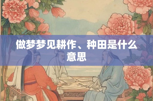 做梦梦见耕作、种田是什么意思