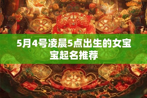 5月4号凌晨5点出生的女宝宝起名推荐