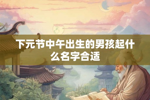 下元节中午出生的男孩起什么名字合适