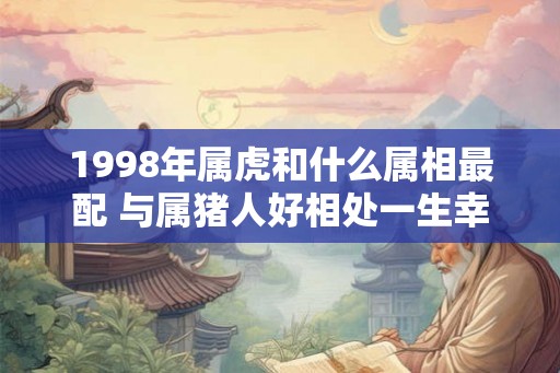 1998年属虎和什么属相最配 与属猪人好相处一生幸福