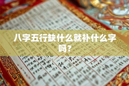 八字五行缺什么就补什么字吗？
