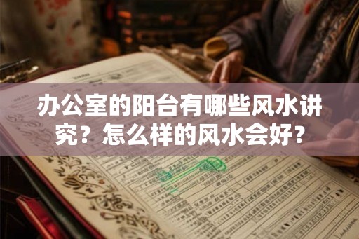 办公室的阳台有哪些风水讲究?怎么样的风水会好? 办公室的阳台有哪些风水讲究?怎么样的风水会好?