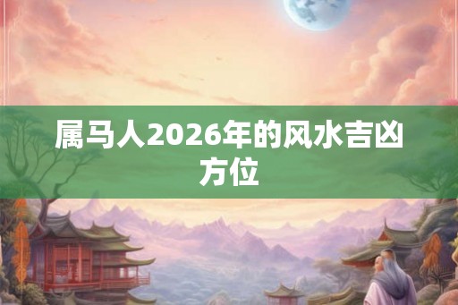 属马人2026年的风水吉凶方位